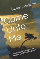 Come Unto Me: Inspirational Thoughts for Mothers and Grandmothers 109781596X Book Cover