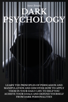 Dark Psychology: Learn The Principles Of Persuasion And Manipulation And Discover How To Apply Them In Your Daily Life To Help You Achieve Your Goals And Defend Yourself From Dark Personalities 1801917159 Book Cover