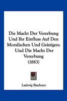 Die Macht Der Vererbung Und Ihr Einfluss Auf Den Moralischen Und Geistigen: Und Die Macht Der Vererbung (1883) 1141200325 Book Cover