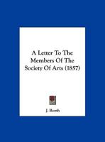 A Letter to the Members of the Society of Arts 1248072901 Book Cover