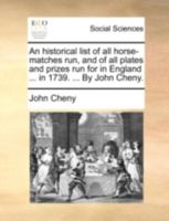 An historical list of all horse-matches run, and of all plates and prizes run for in England and Wales ... in 1730. ... By John Cheny. 1170507549 Book Cover