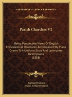 Parish Churches V2: Being Perspective Views Of English Ecclesiastical Structures, Accompanied By Plans Drawn To A Uniform Scale And Letterpress Descriptions 1437087183 Book Cover