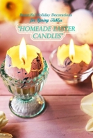 Homemade Easter Candles: Beautiful Holiday Decorations for Spring Tables: A Simple Guide To Make Great Eastern Candles You Can Gift or Decorate B08ZD6NNRP Book Cover