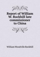 Report of William W. Rockhill, Late Commissioner to China, with Accompanying Documents 1146608977 Book Cover