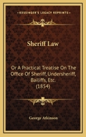 Sheriff Law: Or A Practical Treatise On The Office Of Sheriff, Undersheriff, Bailiffs, Etc. 1240014422 Book Cover