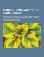 Through Jubaland to the Lorian Swamp; An Adventurous Journey of Exploration & Sport in the Unknown African Forests & Deserts of Jubaland to the Unexpl 1230280049 Book Cover