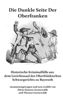 Die Dunkle Seite Der Oberfranken: Historische KRiminalfälle aus dem Gerichtssaal des Oberfränkischen Schwurgerichts zu Bayreuth (German Edition) 3967450260 Book Cover