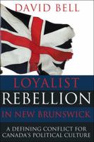 Loyalist Rebellion in New Brunswick: A Defining Conflict for Canada's Political Culture 1459502779 Book Cover