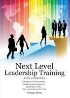 Next Level Leadership Training - Volume Three: Expanding your understanding...Enabling your development...Equipping your life...TO LEAD FOR A LIFETIME 1483492788 Book Cover