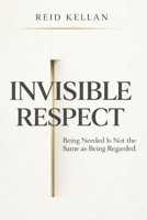 Invisible Respect: Being Needed Is Not the Same as Being Regarded B0GX5S8VJZ Book Cover
