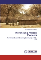 The Unsung African Pioneers: The Nairobi Swahili-Speaking Community: 1885 - 1970 6200549567 Book Cover