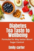 Diabetes Tea: Taste to Wellbeing": Formulas for Way better Blood Sugar Control" B0C87H5VWT Book Cover