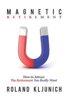 Magnetic Retirement: How to Attract the Retirement You Really Want 1097442675 Book Cover