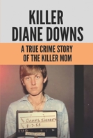 Killer Diane Downs: A True Crime Story Of The Killer Mom: What Happened To Diane Downs Children B0986BFNQ8 Book Cover