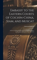 Embassy to the Eastern Courts of Cochin-China, Siam, and Muscat: In the U.S. Sloop-Of-War Peacock, David Geisinger, Commander, During the Years 1832-3-4 1017985944 Book Cover
