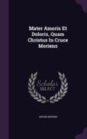 Mater Amoris Et Doloris, Quam Christus in Cruce Moriens 1340836823 Book Cover