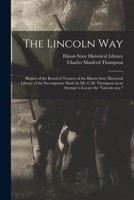 The Lincoln Way: Report of the Board of Trustees of the Illinois State Historical Library of the Investigation Made by Mr. C.M. Thompso 1013558324 Book Cover