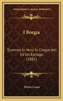 I Borgia: Dramma In Versi In Cinque Atti Ed Un Epilogo (1881) 1021307769 Book Cover