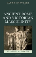 Masculinity and Ancient Rome in the Victorian Cultural Imagination 0198833032 Book Cover