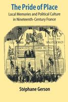 The Pride of Place: Local Memories and Political Culture in Nineteenth-Century France 0801488737 Book Cover