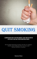 Quit Smoking: A Comprehensive Guide To Quitting Smoking: A Long-term Solution For Better Health And Long-Term Freedom From Tobacco (Kick The Habit Of ... Successful Methods And Receive Assistanc 1835732909 Book Cover