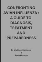 CONFRONTING AVIAN INFLUENZA: A GUIDE TO DIAGNOSIS, TREATMENT, AND PREPAREDNESS B0DS9XDDFP Book Cover