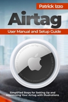Airtag User Manual and Setup Guide: Simplified Steps for Setting Up and Maximizing Your Airtag with Illustrations B0CMJKS6CR Book Cover