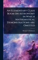 An Elementary Class Book on Astronomy in Which Mathematical Demonstrations are Omitted 102409989X Book Cover