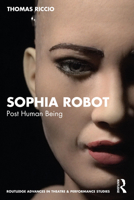 Sophia Robot: Post Human Being (Routledge Advances in Theatre & Performance Studies) 1032454105 Book Cover