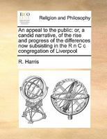 An appeal to the public: or, a candid narrative, of the rise and progress of the differences now subsisting in the R n C c congregation of Liverpool 1170190510 Book Cover