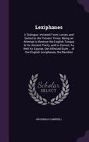 Lexiphanes: A Dialogue. Imitated from Lucian, and Suited to the Present Times. Being an Attempt to Restore the English Tongue to Its Ancient Purity, and to Correct, as Well as Expose, the Affected Sty 1015104479 Book Cover