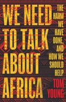 We Need to Talk About Africa: The harm we have done, and how we should help 1786074966 Book Cover