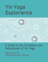 The Yin Yoga Explorience: A Guide to the Foundation and Embodiment of Yin Yoga B08JF8B58J Book Cover