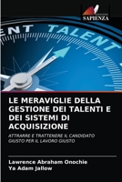 LE MERAVIGLIE DELLA GESTIONE DEI TALENTI E DEI SISTEMI DI ACQUISIZIONE: ATTRARRE E TRATTENERE IL CANDIDATO GIUSTO PER IL LAVORO GIUSTO 6203377988 Book Cover