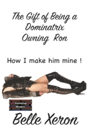 The Gift of Being a Dominatrix - Owning Ron: How I make him Mine ! 9363567710 Book Cover