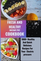 FRESH AND HEALTHY INSTANT POT COOKBOOK: 1000+ Healthy And Quick Delicious Recipes For Your Electric pressure B0CQTM8YQ3 Book Cover