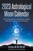2023 Astrological Moon Calendar with Empowerment Meditations, Angels, Affirmations & Essential Oil Recipes B0BJQQNQL7 Book Cover