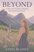 Beyond: A Survivors Guide to Healing Beyond Sexual Assualt B0FQ5WPTB3 Book Cover