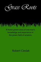Grass Roots: A home grown story of one man's knowledge and experience in the green field of aviation. 1518654274 Book Cover