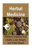 Herbal Medicine: Herbs to Improve Your Health, Lose Weight, and Treat Stress: (Essential Oils, Aromatherapy, Herbal Remedies, Supplements, Healing, Vitamins, Essential Oils Recipes, Herbs) 1533576491 Book Cover