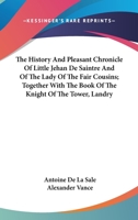 The History and Pleasant Chronicle of Little Jehan se Saintre and of the Lady of the Fair Cousins; Together With The Book Of The Knight Of The Tower, Landry 0548319596 Book Cover