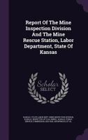 Report Of The Mine Inspection Division And The Mine Rescue Station, Labor Department, State Of Kansas ...... 1275599168 Book Cover