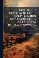 Rules for the Government of the Transporatation Department of the Pennsylvania Railroad Company ...: To Take Effect September 1st, 1882 1275560695 Book Cover