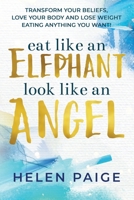 Eat Like an Elephant Look Like an Angel: Transform your beliefs, love your body and lose weight eating anything you want! 0980554225 Book Cover