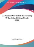 An address delivered at the unveiling of the statue of Rufus Choate: in the court house in Boston, October 15, 1898. 1240006446 Book Cover