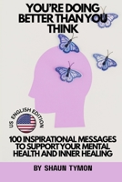You’re Doing Better Than You Think: 100 Inspirational Messages to Support Your Mental Health and Inner Healing B0F6CZZ9WX Book Cover
