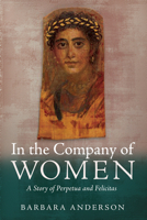 In the Company of Women: A Story of Perpetua and Felicitas B0GZSSN7BD Book Cover