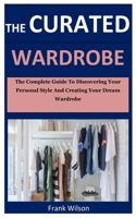 The Curated Wardrobe: The Complete Guide To Discovering Personal Style And Creating Your Dream Wardrobe B087SDHQ6F Book Cover