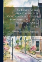 An Index of the Historical Matter Contained in the New Hampshire Registers From 1772 to 1892: In the Political Manuals From 1857 to 1872; and in the People Hand-Books for 1874, 1876, and 1877 1022534882 Book Cover