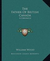 The Father of British Canada: A Chronicle of Carleton 1523998938 Book Cover